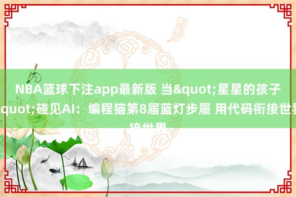 NBA篮球下注app最新版 当"星星的孩子"碰见AI：编程猫第8届蓝灯步履 用代码衔接世界