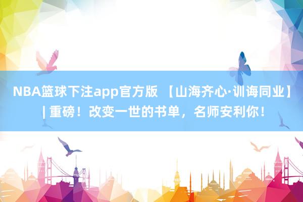 NBA篮球下注app官方版 【山海齐心·训诲同业】 | 重磅！改变一世的书单，名师安利你！