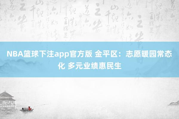 NBA篮球下注app官方版 金平区：志愿暖园常态化 多元业绩惠民生