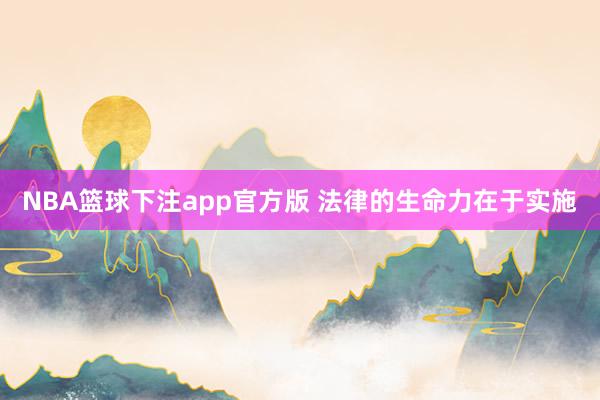 NBA篮球下注app官方版 法律的生命力在于实施