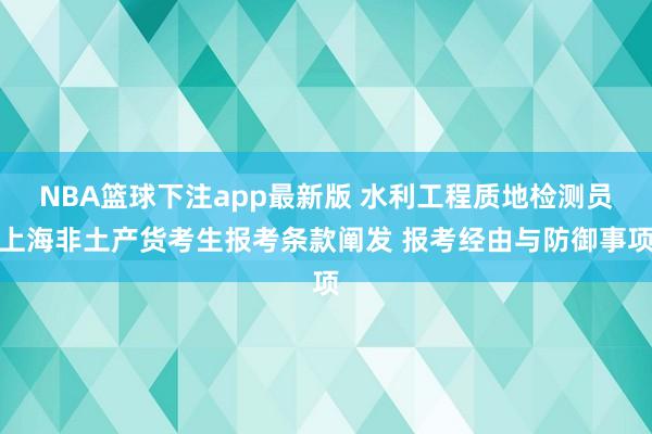 NBA篮球下注app最新版 水利工程质地检测员上海非土产货考生报考条款阐发 报考经由与防御事项