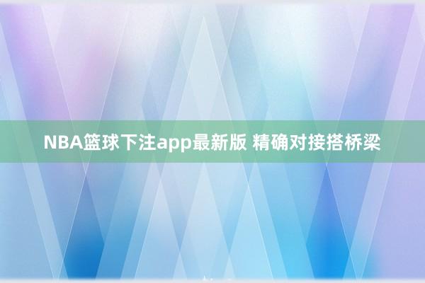 NBA篮球下注app最新版 精确对接搭桥梁