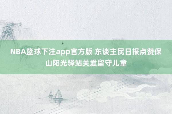 NBA篮球下注app官方版 东谈主民日报点赞保山阳光驿站关爱留守儿童