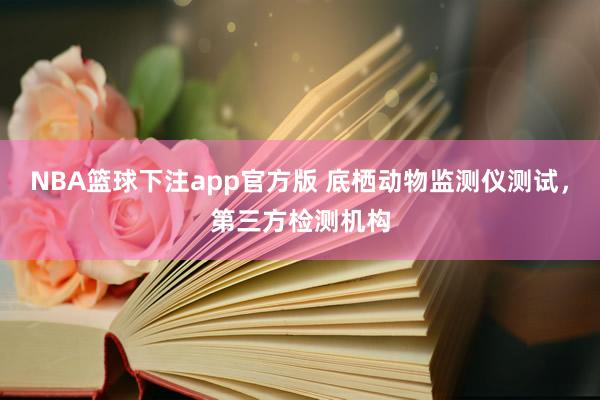 NBA篮球下注app官方版 底栖动物监测仪测试，第三方检测机构