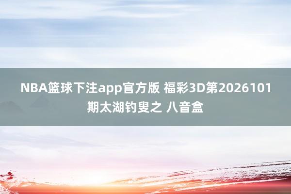 NBA篮球下注app官方版 福彩3D第2026101期太湖钓叟之 八音盒