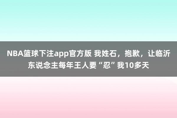 NBA篮球下注app官方版 我姓石，抱歉，让临沂东说念主每年王人要“忍”我10多天