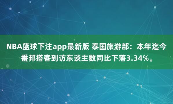 NBA篮球下注app最新版 泰国旅游部：本年迄今番邦搭客到访东谈主数同比下落3.34%。