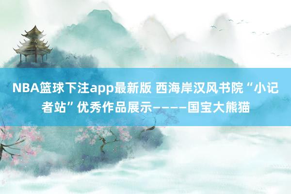 NBA篮球下注app最新版 西海岸汉风书院“小记者站”优秀作品展示————国宝大熊猫