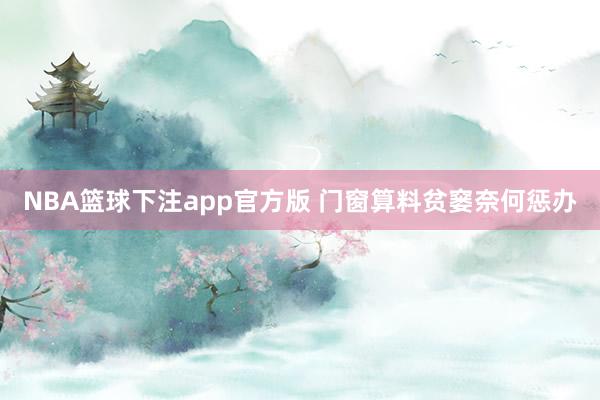 NBA篮球下注app官方版 门窗算料贫窭奈何惩办