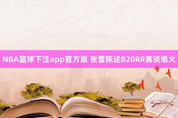 NBA篮球下注app官方版 张雪陈述820RR赛谈熄火
