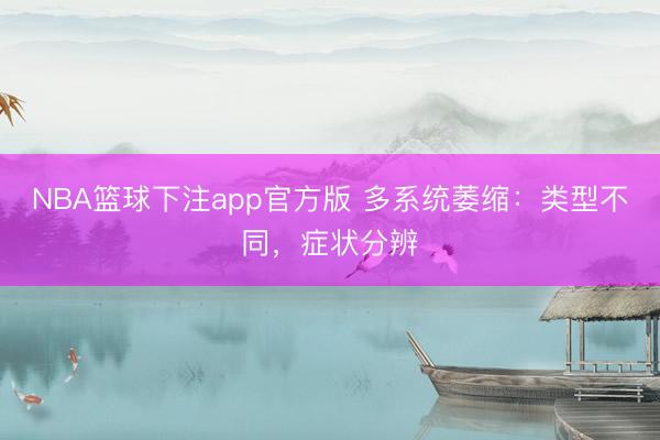 NBA篮球下注app官方版 多系统萎缩：类型不同，症状分辨